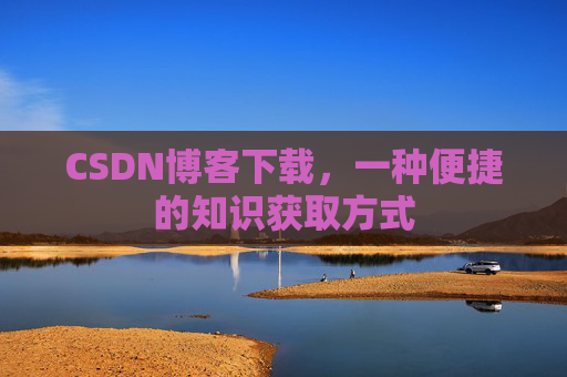 CSDN博客下载,一种便捷的知识获取方式